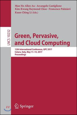 Green, Pervasive, and Cloud Computing: 12th International Conference, Gpc 2017, Cetara, Italy, May 11-14, 2017, Proceedings