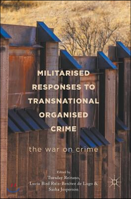 Militarised Responses to Transnational Organised Crime: The War on Crime