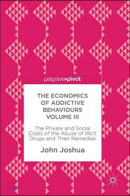 The Economics of Addictive Behaviours Volume III: The Private and Social Costs of the Abuse of Illicit Drugs and Their Remedies