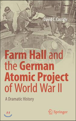 Farm Hall and the German Atomic Project of World War II: A Dramatic History