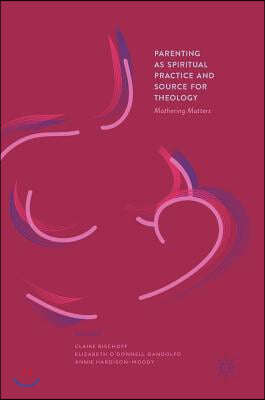 Parenting as Spiritual Practice and Source for Theology: Mothering Matters