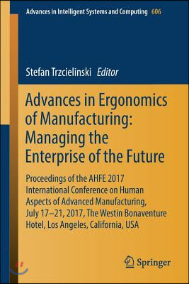 Advances in Ergonomics of Manufacturing: Managing the Enterprise of the Future: Proceedings of the Ahfe 2017 International Conference on Human Aspects