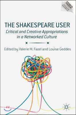 The Shakespeare User: Critical and Creative Appropriations in a Networked Culture