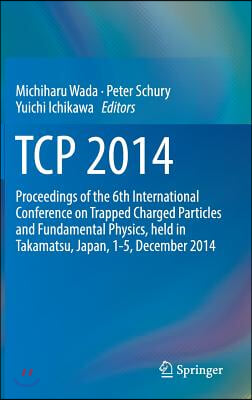 TCP 2014: Proceedings of the 6th International Conference on Trapped Charged Particles and Fundamental Physics, Held in Takamats