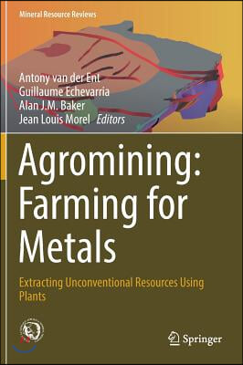 Agromining: Farming for Metals: Extracting Unconventional Resources Using Plants
