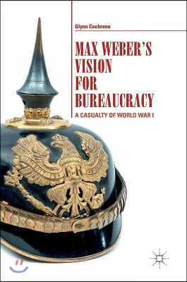 Max Weber&#39;s Vision for Bureaucracy: A Casualty of World War I