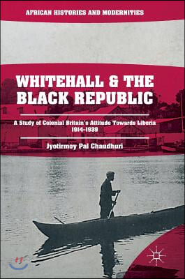 Whitehall and the Black Republic: A Study of Colonial Britain&#39;s Attitude Towards Liberia, 1914-1939