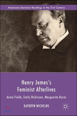 Henry James&#39;s Feminist Afterlives: Annie Fields, Emily Dickinson, Marguerite Duras