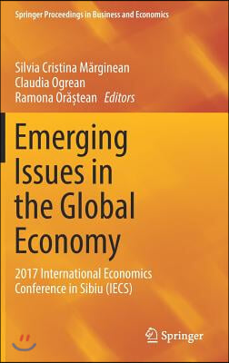 Emerging Issues in the Global Economy: 2017 International Economics Conference in Sibiu (Iecs)