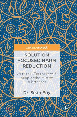 Solution Focused Harm Reduction: Working Effectively with People Who Misuse Substances