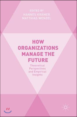 How Organizations Manage the Future: Theoretical Perspectives and Empirical Insights