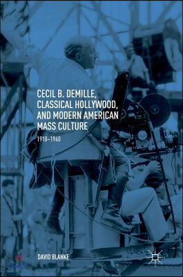 Cecil B. Demille, Classical Hollywood, and Modern American Mass Culture: 1910-1960