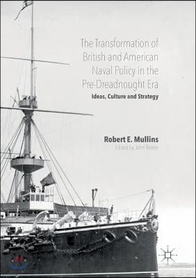 The Transformation of British and American Naval Policy in the Pre-Dreadnought Era: Ideas, Culture and Strategy