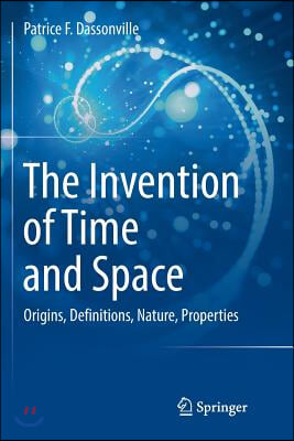 The Invention of Time and Space: Origins, Definitions, Nature, Properties