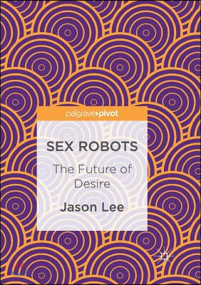 Sex Robots: The Future of Desire