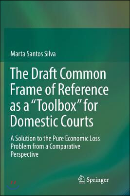The Draft Common Frame of Reference as a Toolbox for Domestic Courts: A Solution to the Pure Economic Loss Problem from a Comparative Perspective