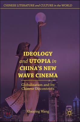 Ideology and Utopia in China's New Wave Cinema: Globalization and Its Chinese Discontents