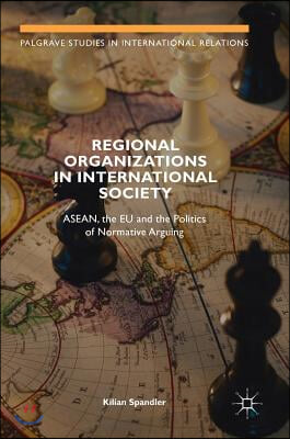 Regional Organizations in International Society: Asean, the Eu and the Politics of Normative Arguing