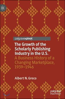 The Growth of the Scholarly Publishing Industry in the U.S.: A Business History of a Changing Marketplace, 1939-1946