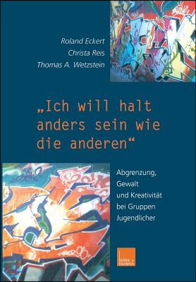 &quot;Ich Will Halt Anders Sein Wie Die Anderen!&quot;: Abgrenzung, Gewalt Und Kreativitat Bei Gruppen Jugendlicher