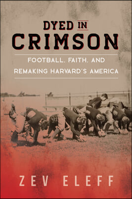 Dyed in Crimson: Football, Faith, and Remaking Harvard's America