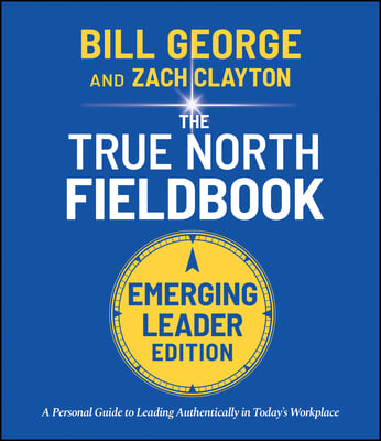 True North Fieldbook, Emerging Leader Edition: The Emerging Leader's Guide to Leading Authentically in Today's Workplace