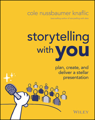 Storytelling with You: Plan, Create, and Deliver a Stellar Presentation