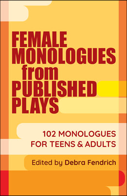 Female Monologues from Published Plays: 102 Monologues for Teens &amp; Adults