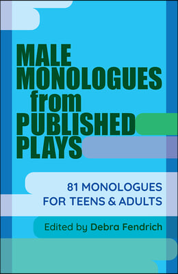 Male Monologues from Published Plays: 81 Monologues for Teens &amp; Adults