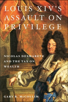 Louis XIV&#39;s Assault on Privilege: Nicolas Desmaretz and the Tax on Wealth