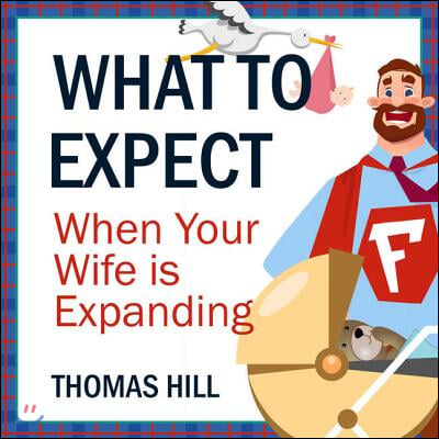 What to Expect When Your Wife Is Expanding Lib/E: A Reassuring Month-By-Month Guide for the Father-To-Be, Whether He Wants Advice or Not