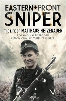 Eastern Front Sniper: The Life of Matthaus Hetzenauer