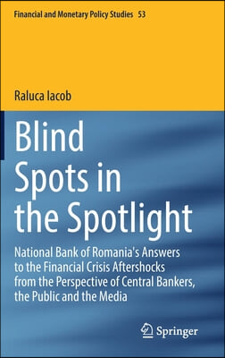Blind Spots in the Spotlight: National Bank of Romania&#39;s Answers to the Financial Crisis Aftershocks from the Perspective of Central Bankers, the Pu