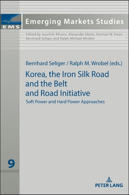 Korea, the Iron Silk Road and the Belt and Road Initiative: Soft Power and Hard Power Approaches