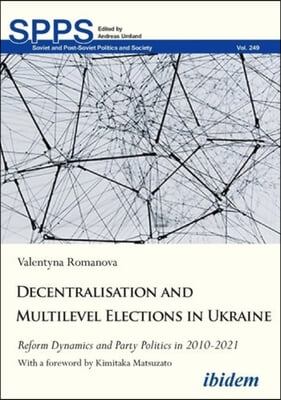 Decentralization and Multilevel Elections in Ukraine: Reform Dynamics and Party Politics in 2010-2021