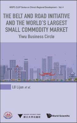 Belt and Road Initiative and the World&#39;s Largest Small Commodity Market, The: Yiwu Business Circle