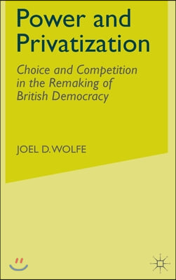 Power and Privatization: Choice and Competition in the Remaking of British Democracy