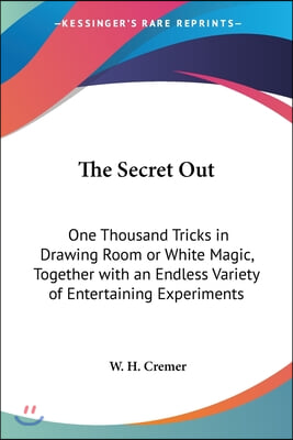 The Secret Out: One Thousand Tricks in Drawing Room or White Magic, Together with an Endless Variety of Entertaining Experiments