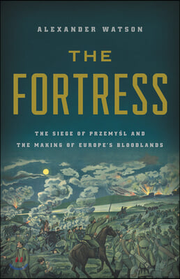 The Fortress: The Siege of Przemysl and the Making of Europe's Bloodlands