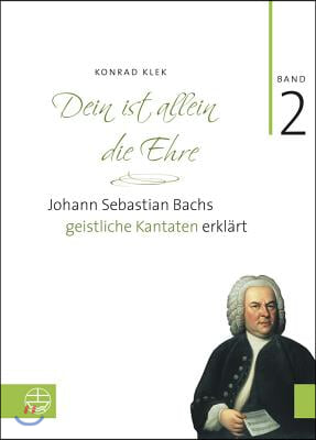 Bach-Kantaten / Dein Ist Allein Die Ehre: Johann Sebastian Bachs Geistliche Kantaten Erklart. Band 2