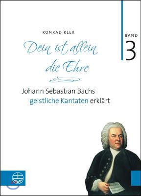 Bach-Kantaten / Dein Ist Allein Die Ehre: Johann Sebastian Bachs Geistliche Kantaten Erklart