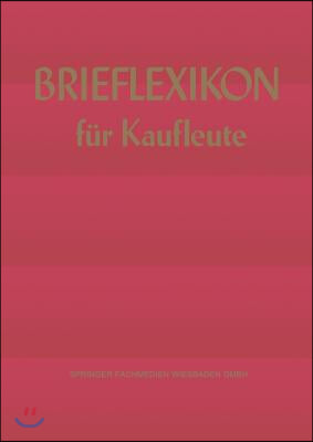 Brief-Lexikon F&#252;r Kaufleute: Ein Handbuch F&#252;r Die Rationelle Erledigung Der Korrespondenz