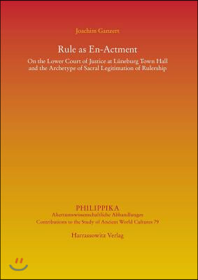 Rule as En-Actment: On the Lower Court of Justice at Luneburg Town Hall and the Archetype of Sacral Legitimation of Rulership