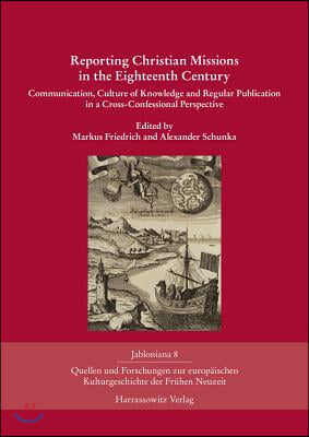 Reporting Christian Missions in the Eighteenth Century: Communication, Culture of Knowledge and Regular Publication in a Cross-Confessional Perspectiv