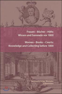 Frauen - Bucher - Hofe: Wissen Und Sammeln VOR 1800. Women - Books - Courts: Knowledge and Collecting Before 1800: Essays in Honor of Jill Bep