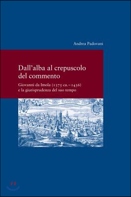 Dall' Alba Al Crepusculo del Commento: Giovanni Da Imola (1375 Ca. -1436) E La Giurisprudenza del Suo Tempo