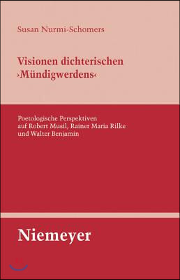 Visionen Dichterischen &#39;M&#252;ndigwerdens&#39;: Poetologische Perspektiven Auf Robert Musil, Rainer Maria Rilke Und Walter Benjamin