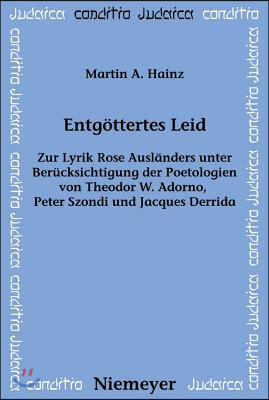 Entg&#246;ttertes Leid: Zur Lyrik Rose Ausl&#228;nders Unter Ber&#252;cksichtigung Der Poetologien Von Theodor W. Adorno, Peter Szondi Und Jacques Derri