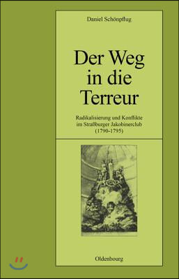 Der Weg in Die Terreur: Radikalisierung Und Konflikte Im Stra&#223;burger Jakobinerclub (1790-1795)