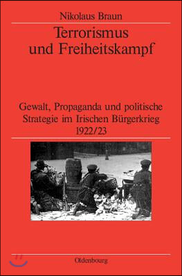 Terrorismus Und Freiheitskampf: Gewalt, Propaganda Und Politische Strategie Im Irischen B&#252;rgerkrieg 1922/23